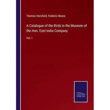 A Catalogue of the Birds in the Museum of the Hon. East-India Company: Vol. I