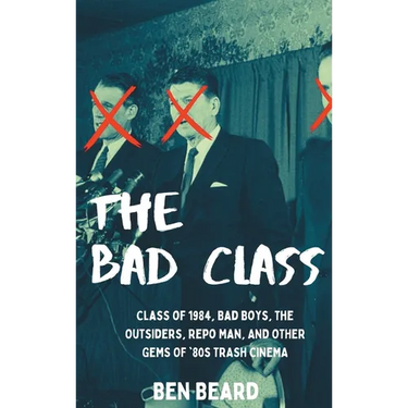 The Bad Class (hardback): Class of 1984, Bad Boys, The Outsiders, Repo Man, and Other Gems of '80s Trash Cinema