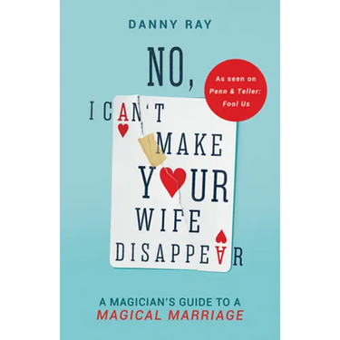 No, I Can't Make Your Wife Disappear: A Magician's Guide for a Magical Marriage