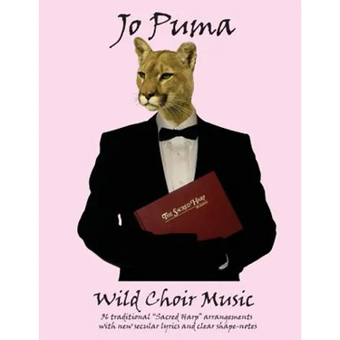 Jo Puma - Wild Choir Music: (36 traditional "Sacred Harp" arrangements with new secular lyrics and clear shape-notes)