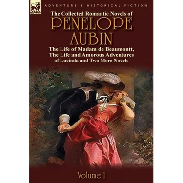 The Collected Romantic Novels of Penelope Aubin-Volume 1: The Life of Madam de Beaumontt, the Strange Adventures of the Count de Vinevil and His Famil