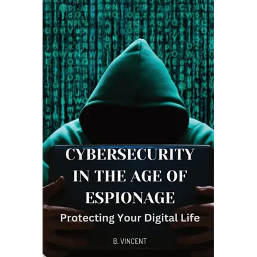Cybersecurity in the Age of Espionage: Protecting Your Digital Life