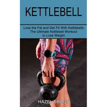 Kettlebell: The Ultimate Kettlebell Workout to Lose Weight (Lose the Fat and Get Fit With Kettlebells)