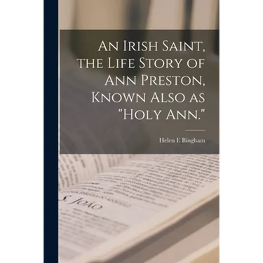 An Irish Saint, the Life Story of Ann Preston, Known Also as "Holy Ann."