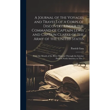 A Journal of the Voyages and Travels of a Corps of Discovery Under the Command of Captain Lewis and Captain Clarke of the Army of the United States [m