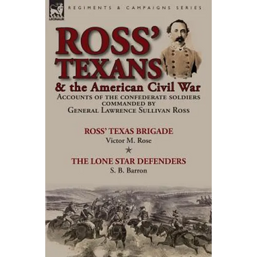 Ross' Texans & the American Civil War: Accounts of the Confederate Soldiers Commanded by General Lawrence Sullivan Ross-Ross' Texas Brigade by Victor