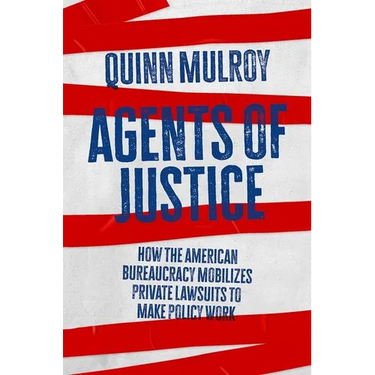Agents of Justice: How the American Bureaucracy Mobilizes Private Lawsuits to Make Policy Work