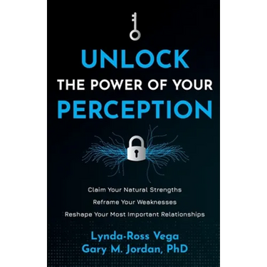 Unlock the Power of Your Perception: Claim Your Natural Strengths, Reframe Your Weaknesses, Reshape Your Most Important Relationships