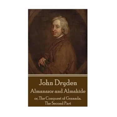 John Dryden - Almanazor and Almahide - Volume 2: or, The Conquest of Granada. The Second Part