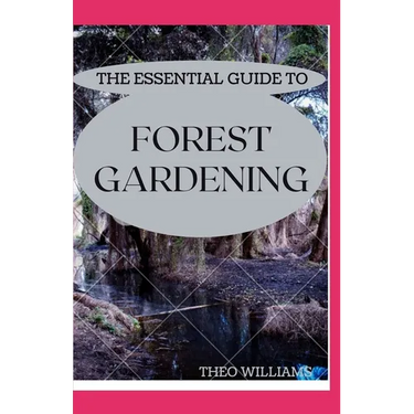 The Essential Guide to Forest Gardening: Guide To Working with Nature to Grow Edible Foods And Crops