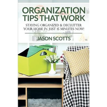 Organization Tips That Work: Staying Organized & Declutter Your Home In Just 15 Minutes Now!