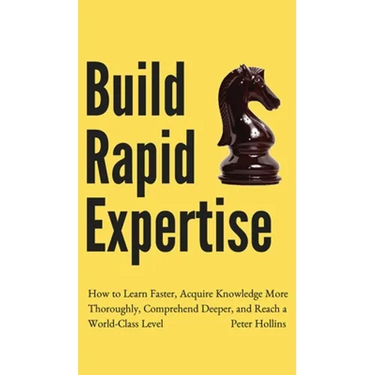 Build Rapid Expertise: How to Learn Faster, Acquire Knowledge More Thoroughly, Comprehend Deeper, and Reach a World-Class Level