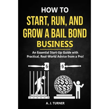 How to Start, Run, and Grow a Bail Bond Business: An Essential Start-Up Guide with Practical, Real-World Advice from a Pro!