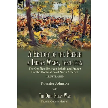 A History of the French & Indian Wars, 1689-1766: the Conflicts Between Britain and France For the Domination of North America---A History of the Fren