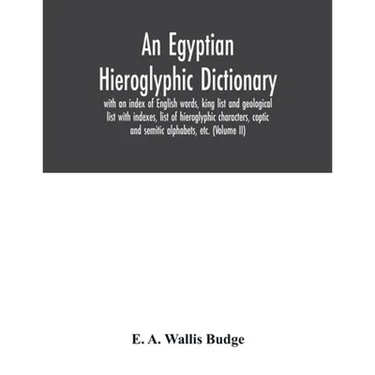 An Egyptian hieroglyphic dictionary: with an index of English words, king list and geological list with indexes, list of hieroglyphic characters, copt