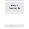 History of Savannah, Ga.; from its settlement to the close of the eighteenth century