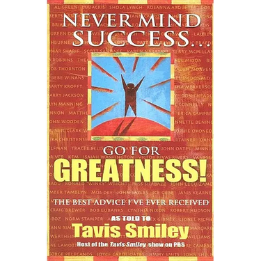 Never Mind Success - Go for Greatness!: The Best Advice I've Ever Received