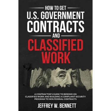 How to Get U.S. Government Contracts and Classified Work: A Contractor's Guide to Bidding on Classified Work and Building a Compliant Security Program