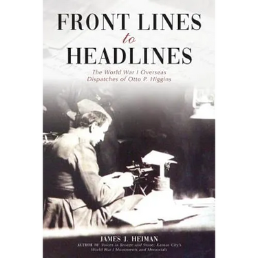 Front Lines to Headlines: The World War I Overseas Dispatches of Otto P. Higgins