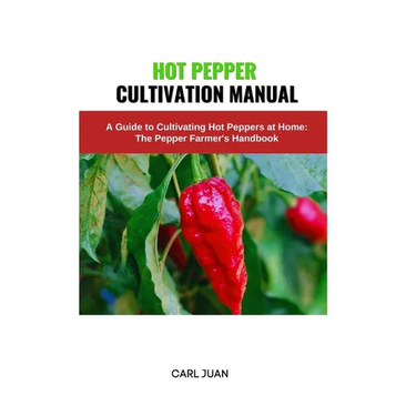 Hot Pepper Cultivation Manual: A Guide to Cultivating Hot Peppers at Home: The Pepper Farmer's Handbook