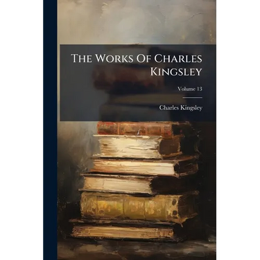 The Works Of Charles Kingsley; Volume 13