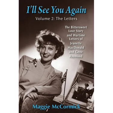I'll See You Again: The Bittersweet Love Story and Wartime Letters of Jeanette MacDonald and Gene Raymond: Volume 2: The Letters