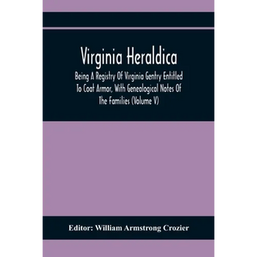 Virginia Heraldica; Being A Registry Of Virginia Gentry Entitled To Coat Armor, With Genealogical Notes Of The Families (Volume V)