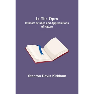 In the Open; Intimate Studies and Appreciations of Nature
