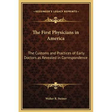 The First Physicians in America: The Customs and Practices of Early Doctors as Revealed in Correspondence