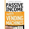 Passive Income with Vending Machines: Step By Step Guide to Starting Your own Vending Machine Empire