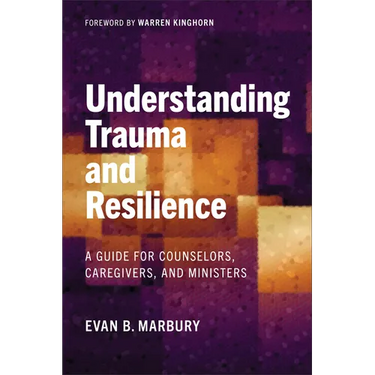 Understanding Trauma and Resilience: A Guide for Counselors, Caregivers, and Ministers