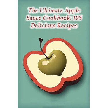 The Ultimate Apple Sauce Cookbook: 105 Delicious Recipes