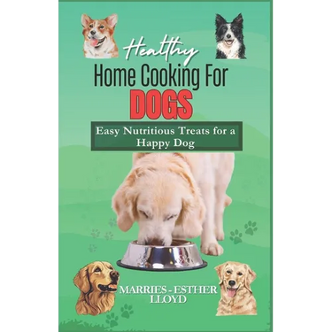 Healthy Home Cooking for Dogs: Easy Nutritious Treats for a Happy Dog