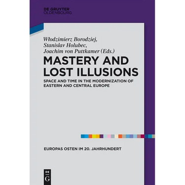 Mastery and Lost Illusions: Space and Time in the Modernization of Eastern and Central Europe