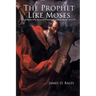 The Prophet Like Moses: The Evidence That Jesus Was Prophesied in Deuteronomy 18:15-19