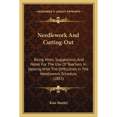 Needlework And Cutting-Out: Being Hints, Suggestions, And Notes For The Use Of Teachers In Dealing With The Difficulties In The Needlework Schedul