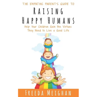 The Empathic Parent's Guide to Raising Happy Humans: Help Your Children Gain the Virtues They Need to Live a Good Life