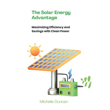 The Solar Energy Advantage: Maximizing Efficiency and Savings with Clean Power
