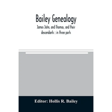Bailey genealogy: James John, and Thomas, and their descendants: in three parts