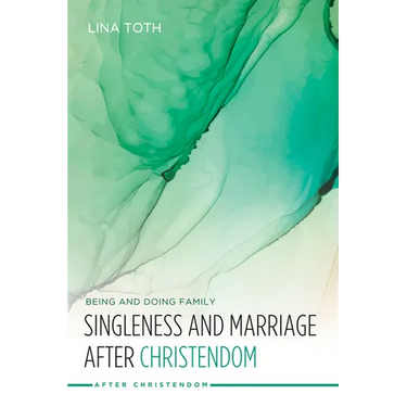 Singleness and Marriage After Christendom: Being and Doing Family