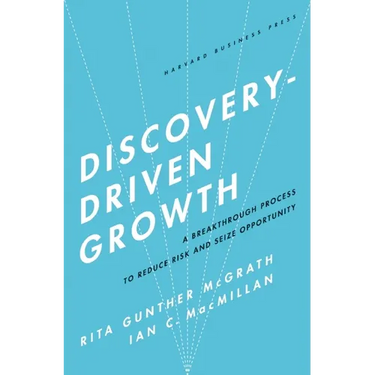 Discovery-Driven Growth: A Breakthrough Process to Reduce Risk and Seize Opportunity