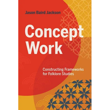 Concept Work: Constructing Frameworks for Folklore Studies