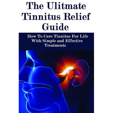 The Ultimate Tinnitus Relief Guide: Simple And Effective Treatments For Tinnitus Relief
