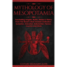 Mythology of Mesopotamia: Fascinating Insights, Myths, Stories & History From The World's Most Ancient Civilization. Sumerian, Akkadian, Babylonian, P