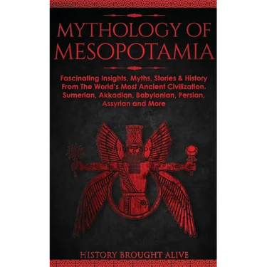 Mythology of Mesopotamia: Fascinating Insights, Myths, Stories & History From The World's Most Ancient Civilization. Sumerian, Akkadian, Babylonian, P