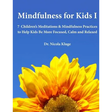 Mindfulness for Kids I: 7 Children's Meditations & Mindfulness Practices to Help Kids Be More Focused, Calm and Relaxed: Seven Meditation Scripts with