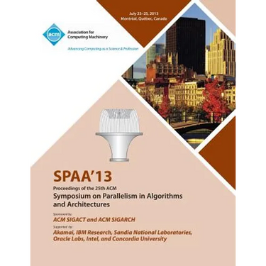 Spaa 13 Proceedings of the 25th ACM Symposium on Parallelism in Algorithms and Architectures