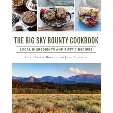 The Big Sky Bounty Cookbook: Local Ingredients and Rustic Recipes