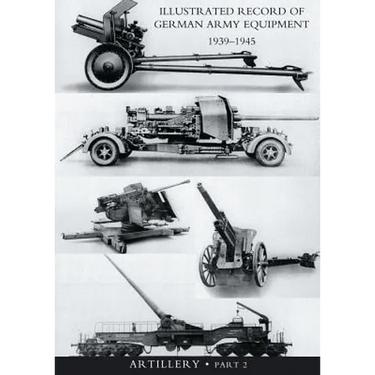 ILLUSTRATED RECORD OF GERMAN ARMY EQUIPMENT 1939-1945VOLUME II ARTILLERY (In two parts) Volume Two