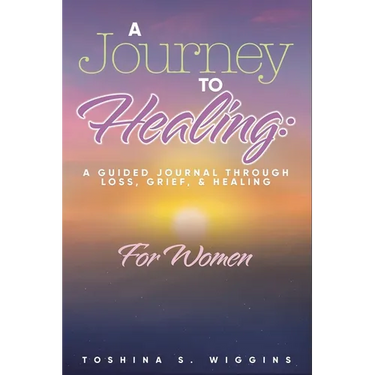 A Journey to Healing: A Guided Journal Through Loss, Grief, and Healing for Women